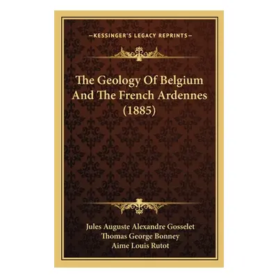 "The Geology Of Belgium And The French Ardennes (1885)" - "" ("Gosselet Jules Auguste Alexandre"