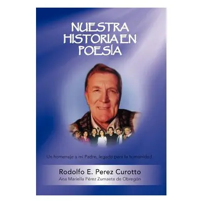 "Nuestra Historia En Poesia: Un Homenaje a Mi Padre" - "" ("Perez Curotto Rodolfo E.")