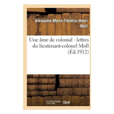 "Une me de Colonial: Lettres Du Lieutenant-Colonel Moll" - "" ("Moll Alexandre-Marie-Frdric-Henr