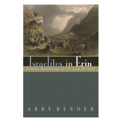 "Israelites in Erin: Exodus, Revolution, and the Irish Revival" - "" ("Bender Abby")