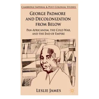 "George Padmore and Decolonization from Below: Pan-Africanism, the Cold War, and the End of Empi