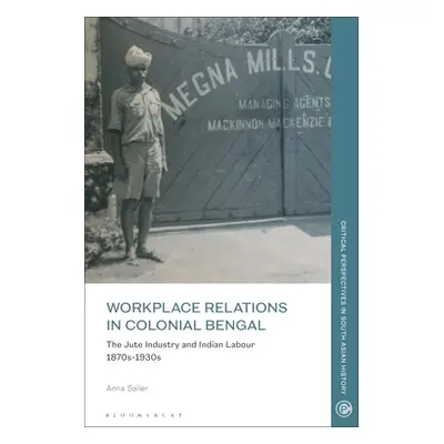 "Workplace Relations in Colonial Bengal: The Jute Industry and Indian Labour 1870s-1930s" - "" (