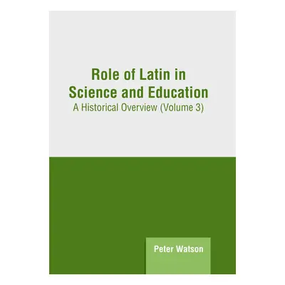 "Role of Latin in Science and Education: A Historical Overview (Volume 3)" - "" ("Watson Peter")