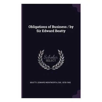 "Obligations of Business / by Sir Edward Beatty" - "" ("Beatty Edward Wentworth")