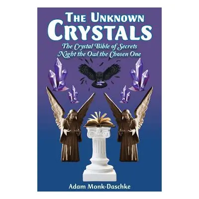 "The Unknown Crystals: The Crystal Bible of Secrets Night the Owl the Chosen One" - "" ("Monk-Da