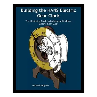 "Building the Hans Electric Gear Clock: The Illustrated Guide to Building an Heirloom Electric G