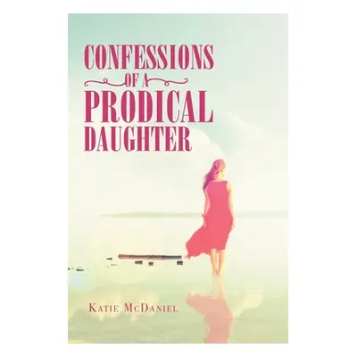 "Confessions of a Prodical Daughter" - "" ("McDaniel Katie")