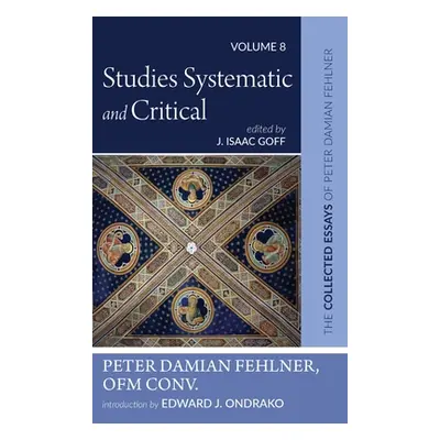 "Studies Systematic and Critical: The Collected Essays of Peter Damian Fehlner, Ofm Conv: Volume