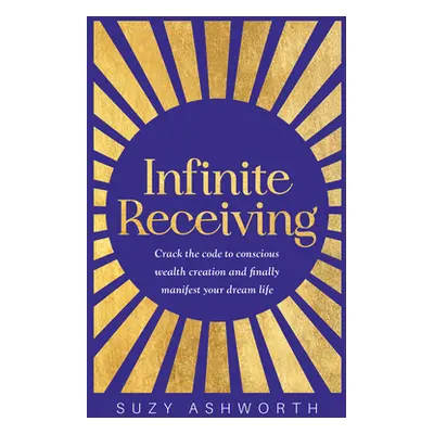 "Infinite Receiving: Crack the Code to Conscious Wealth Creation and Finally Manifest Your Dream