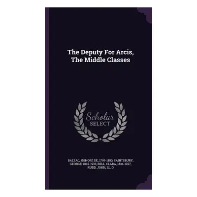 "The Deputy For Arcis, The Middle Classes" - "" ("Balzac Honor de 1799-1850")