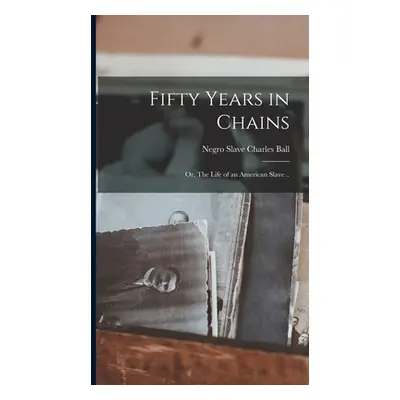 "Fifty Years in Chains; or, The Life of an American Slave .." - "" ("Ball Charles Negro Slave")