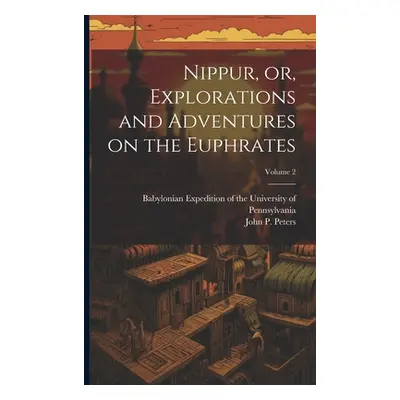 "Nippur, or, Explorations and Adventures on the Euphrates; Volume 2" - "" ("Peters John P. (John