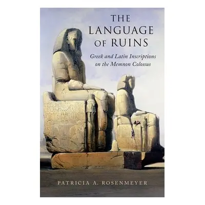 "Language of Ruins: Greek and Latin Inscriptions on the Memnon Colossus" - "" ("Rosenmeyer Patri