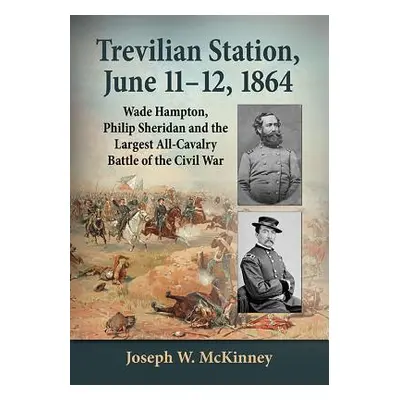 "Trevilian Station, June 11-12, 1864: Wade Hampton, Philip Sheridan and the Largest All-Cavalry 