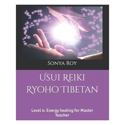 "Usui Reiki Ryoho Tibetan: Level 4: Energy healing for Master Teacher" - "" ("Roy Sonya")