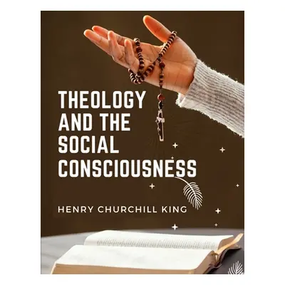 "Theology And The Social Consciousness: A Study Of The Relations Of The Social Consciousness To 