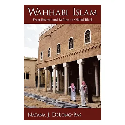 "Wahhabi Islam: From Revival and Reform to Global Jihad" - "" ("Delong-Bas Natana J.")