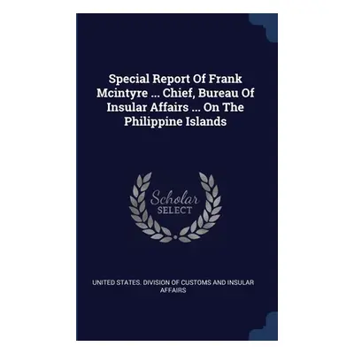 "Special Report Of Frank Mcintyre ... Chief, Bureau Of Insular Affairs ... On The Philippine Isl