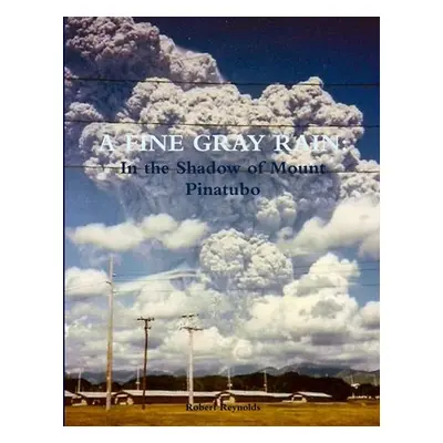 "A Fine Gray Rain: In the Shadow of Mount Pinatubo" - "" ("Reynolds Robert")