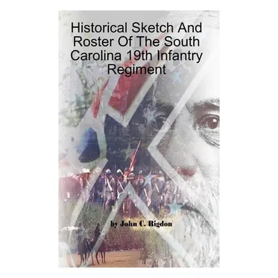 "Historical Sketch And Roster Of The South Carolina 19th Infantry Regiment" - "" ("Rigdon John C