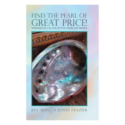 "Find the Pearl of Great Price!: Memoirs of a Black Mystic from the Bronx" - "" ("Frazier Bonita