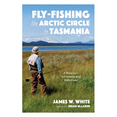 "Fly-fishing the Arctic Circle to Tasmania" - "" ("White James W.")