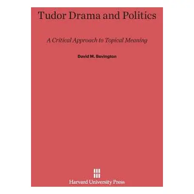 "Tudor Drama and Politics: A Critical Approach to Topical Meaning" - "" ("Bevington David M.")