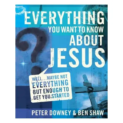 "Everything You Want to Know about Jesus: Well ... Maybe Not Everything But Enough to Get You St