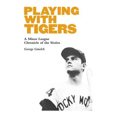 "Playing with Tigers: A Minor League Chronicle of the Sixties" - "" ("Gmelch George")