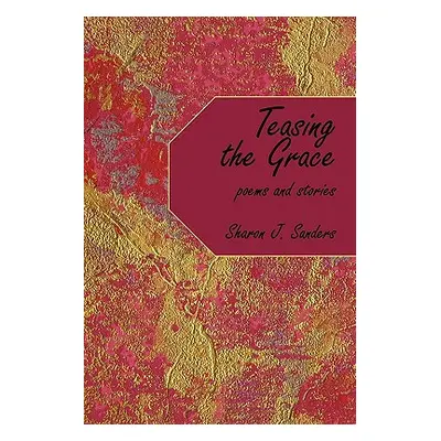 "Teasing the Grace: Poems and Stories" - "" ("Sanders Sharon J.")