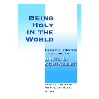 "Being Holy in the World: Theology and Culture in the Thought of David L. Schindler" - "" ("Heal