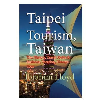 "Taipei Tourism, Taiwan: The History, Travel Guide for Business, Vacation, Honeymoon, Tour" - ""