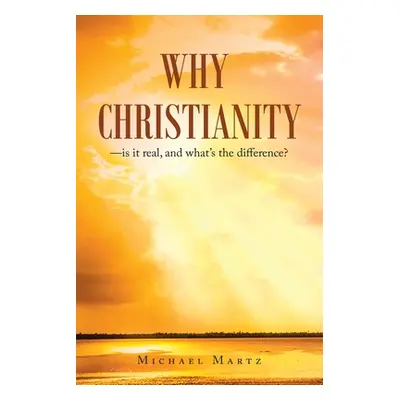 "Why Christianity-Is It Real, and What's the Difference?" - "" ("Martz Michael")