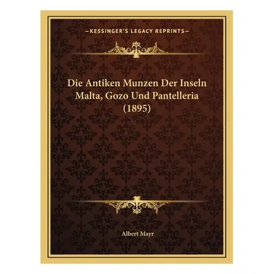 "Die Antiken Munzen Der Inseln Malta, Gozo Und Pantelleria (1895)" - "" ("Mayr Albert")