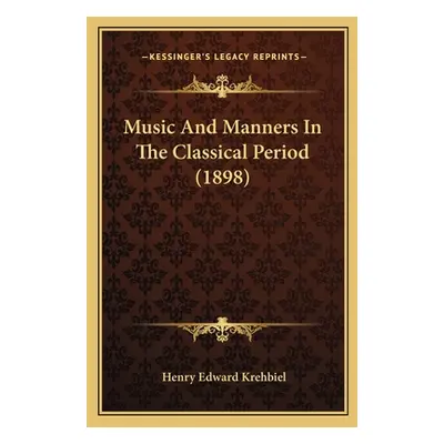 "Music And Manners In The Classical Period (1898)" - "" ("Krehbiel Henry Edward")