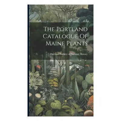 "The Portland Catalogue Of Maine Plants" - "" ("Portland Society of Natural History (")