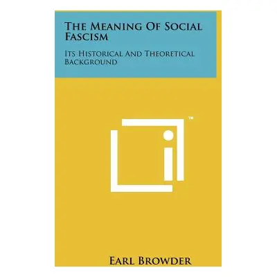 "The Meaning of Social Fascism: Its Historical and Theoretical Background" - "" ("Browder Earl")