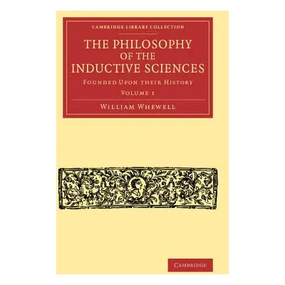 "The Philosophy of the Inductive Sciences: Volume 1: Founded Upon Their History" - "" ("Whewell 