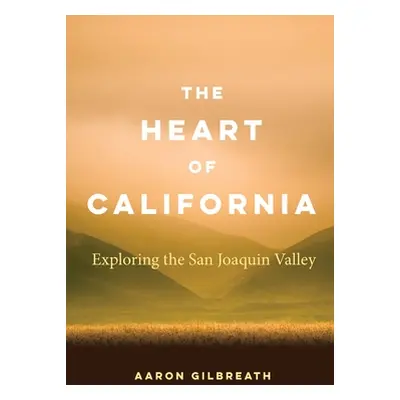 "The Heart of California: Exploring the San Joaquin Valley" - "" ("Gilbreath Aaron")