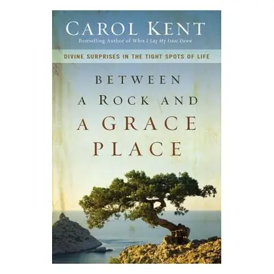 "Between a Rock and a Grace Place: Divine Surprises in the Tight Spots of Life" - "" ("Kent Caro