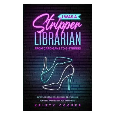 "I Was a Stripper Librarian: From Cardigans to G-strings" - "" ("Cooper Kristy")