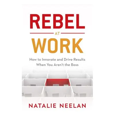 "Rebel at Work: How to Innovate and Drive Results When You Aren't the Boss" - "" ("Neelan Natali