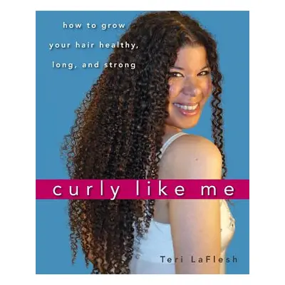 "Curly Like Me: How to Grow Your Hair Healthy, Long, and Strong" - "" ("Laflesh Teri")