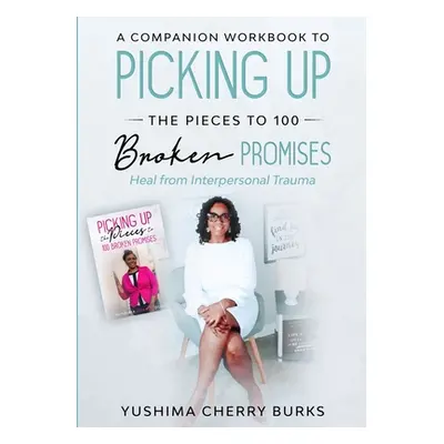 "A Companion Workbook to Picking up the Pieces to 100 Broken Promises: Heal from Interpersonal T