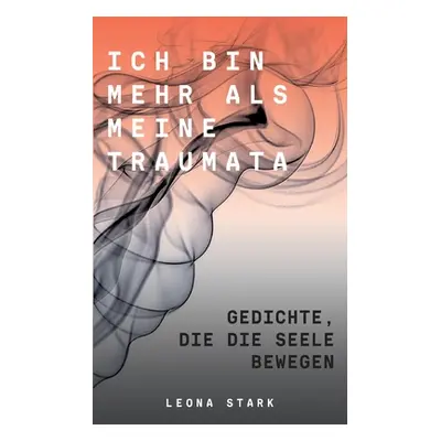 "Ich bin mehr als meine Traumata: Gedichte, die die Seele bewegen" - "" ("Stark Leona")