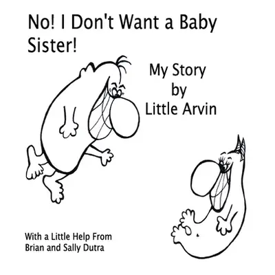 "No! I Don't Want a Baby Sister!: My Story by Little Arvin" - "" ("Dutra Sally")