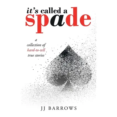 "It's Called a Spade: A Collection of Hard-To-Tell True Stories" - "" ("Barrows Jj")