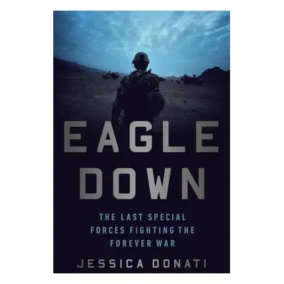 "Eagle Down: American Special Forces at the End of Afghanistan's War" - "" ("Donati Jessica")