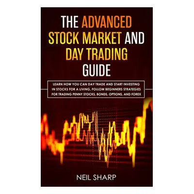 "The Advanced Stock Market and Day Trading Guide: Learn How You Can Day Trade and Start Investin