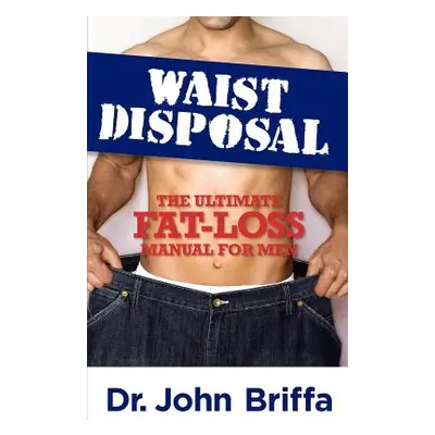 "Waist Disposal: The Ultimate Fat-Loss Manual for Men" - "" ("Briffa John")